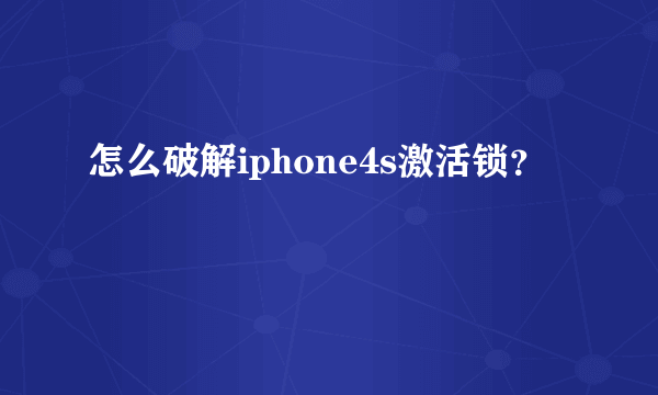 怎么破解iphone4s激活锁？