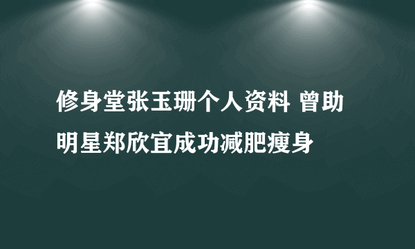 修身堂张玉珊个人资料 曾助明星郑欣宜成功减肥瘦身