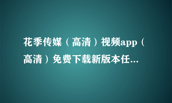 花季传媒（高清）视频app（高清）免费下载新版本任天堂惊喜拉