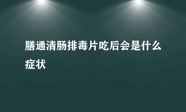 膳通清肠排毒片吃后会是什么症状