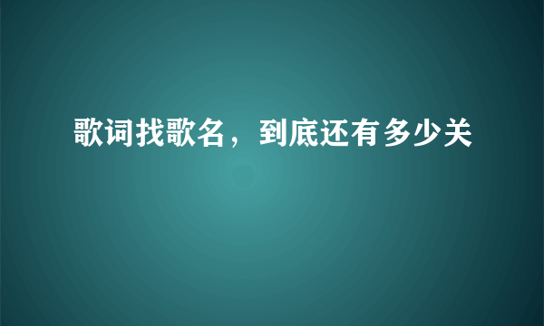 歌词找歌名，到底还有多少关