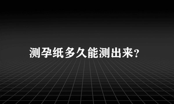 测孕纸多久能测出来？