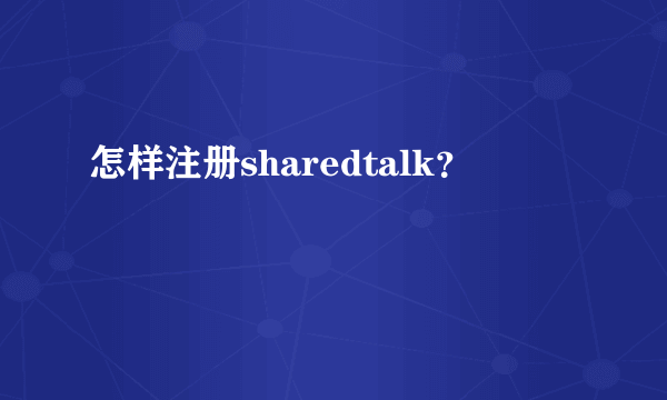 怎样注册sharedtalk？