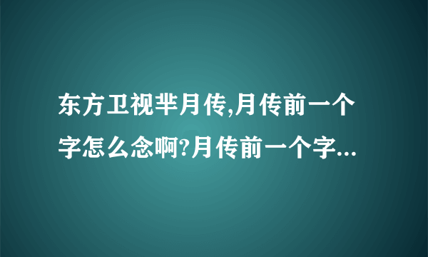 东方卫视芈月传,月传前一个字怎么念啊?月传前一个字不会读啊