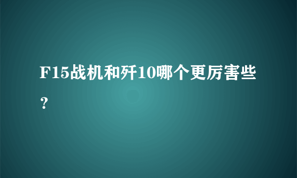 F15战机和歼10哪个更厉害些？