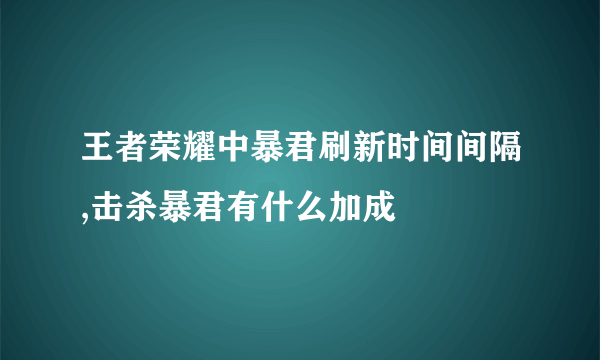 王者荣耀中暴君刷新时间间隔,击杀暴君有什么加成