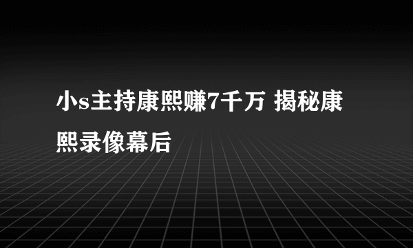 小s主持康熙赚7千万 揭秘康熙录像幕后