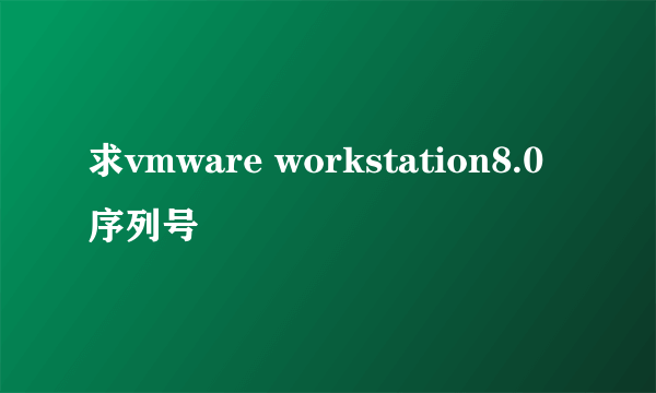 求vmware workstation8.0序列号