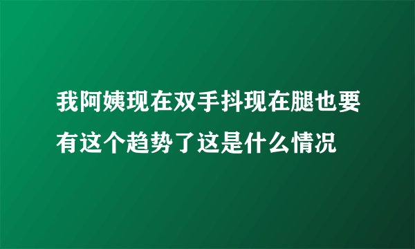 我阿姨现在双手抖现在腿也要有这个趋势了这是什么情况