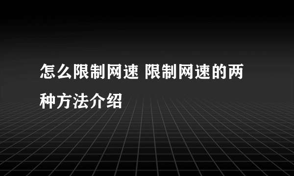 怎么限制网速 限制网速的两种方法介绍