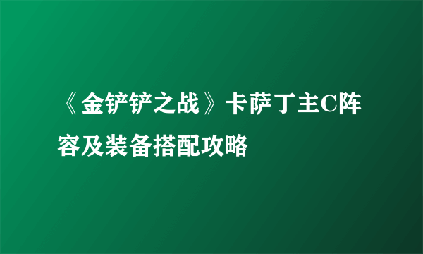 《金铲铲之战》卡萨丁主C阵容及装备搭配攻略