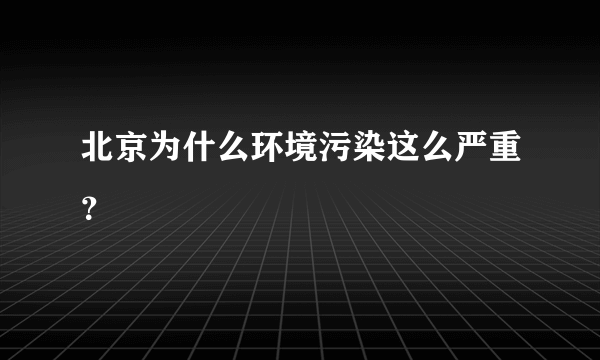 北京为什么环境污染这么严重？