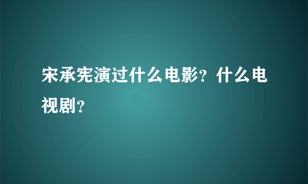 宋承宪演过什么电影？什么电视剧？