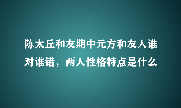 陈太丘和友期中元方和友人谁对谁错，两人性格特点是什么