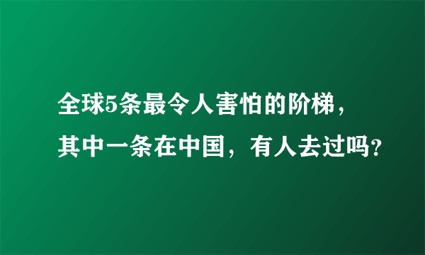 全球5条最令人害怕的阶梯，其中一条在中国，有人去过吗？