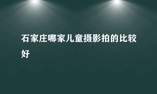 石家庄哪家儿童摄影拍的比较好