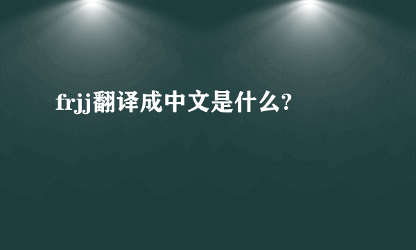 frjj翻译成中文是什么?