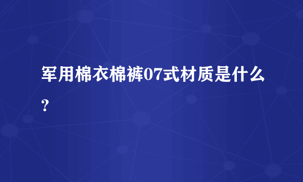 军用棉衣棉裤07式材质是什么？