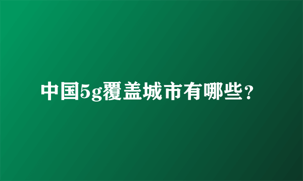 中国5g覆盖城市有哪些？