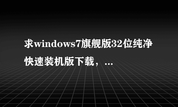 求windows7旗舰版32位纯净快速装机版下载，不要Ghost版的？