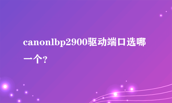 canonlbp2900驱动端口选哪一个？