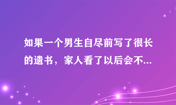 如果一个男生自尽前写了很长的遗书，家人看了以后会不会觉得太腻味