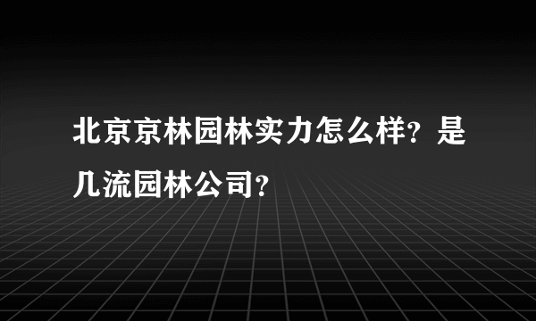 北京京林园林实力怎么样？是几流园林公司？