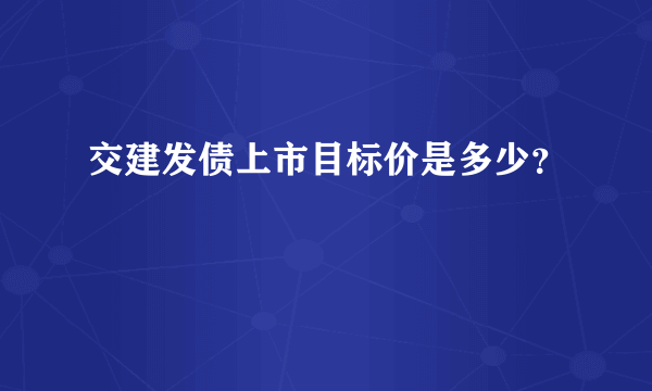 交建发债上市目标价是多少？