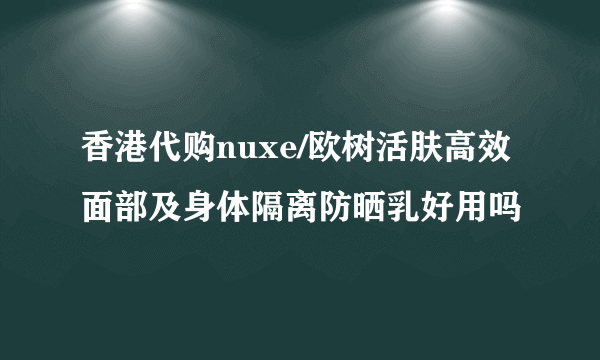 香港代购nuxe/欧树活肤高效面部及身体隔离防晒乳好用吗