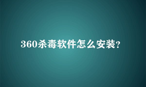 360杀毒软件怎么安装？