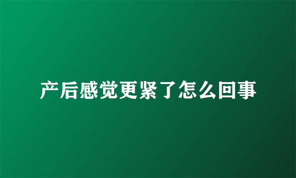 产后感觉更紧了怎么回事