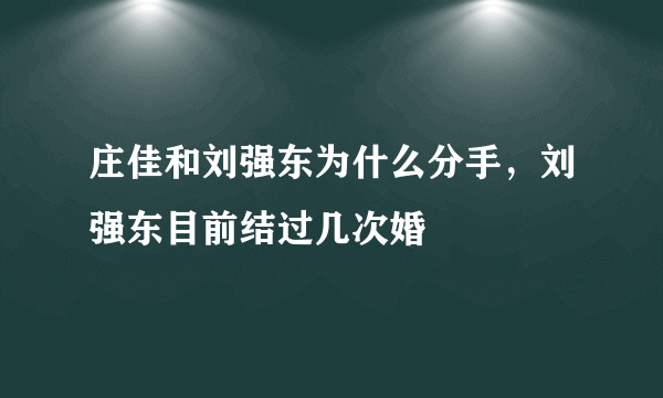 庄佳和刘强东为什么分手，刘强东目前结过几次婚