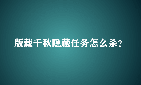 版载千秋隐藏任务怎么杀？