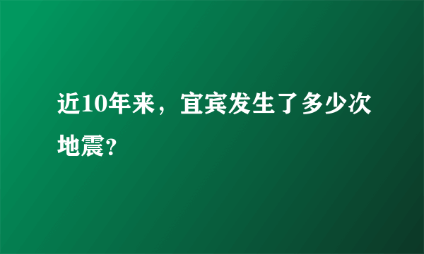 近10年来，宜宾发生了多少次地震？