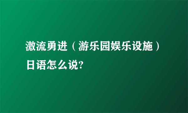 激流勇进（游乐园娱乐设施）日语怎么说?