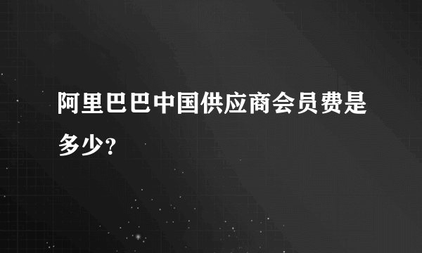 阿里巴巴中国供应商会员费是多少？