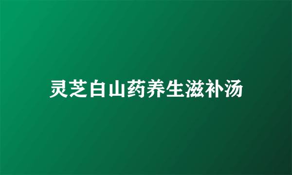 灵芝白山药养生滋补汤