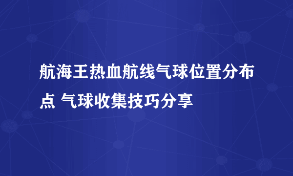 航海王热血航线气球位置分布点 气球收集技巧分享