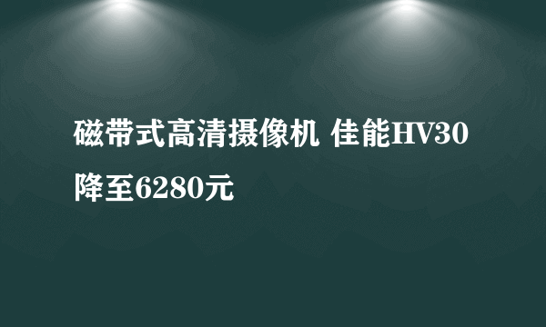 磁带式高清摄像机 佳能HV30降至6280元