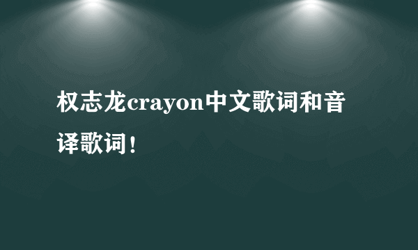 权志龙crayon中文歌词和音译歌词！