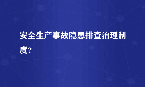 安全生产事故隐患排查治理制度？