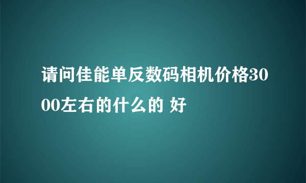 请问佳能单反数码相机价格3000左右的什么的 好