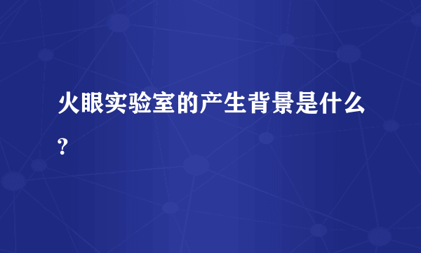 火眼实验室的产生背景是什么？