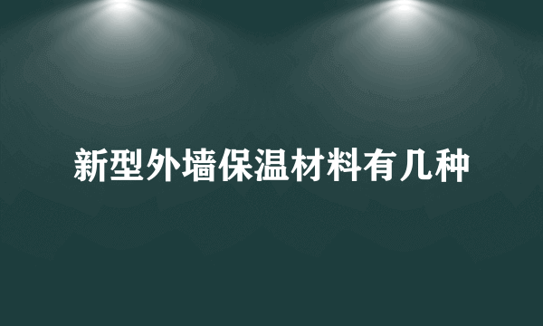 新型外墙保温材料有几种