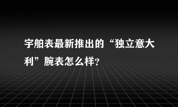 宇舶表最新推出的“独立意大利”腕表怎么样？