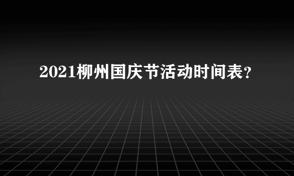 2021柳州国庆节活动时间表？