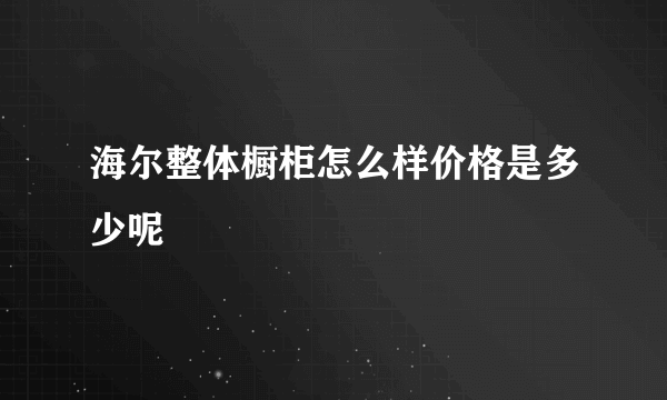 海尔整体橱柜怎么样价格是多少呢