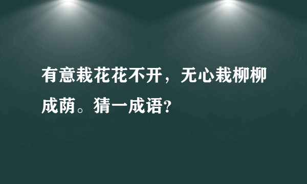 有意栽花花不开，无心栽柳柳成荫。猜一成语？