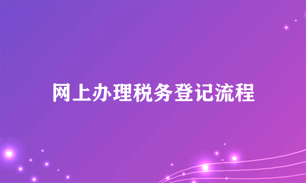 网上办理税务登记流程