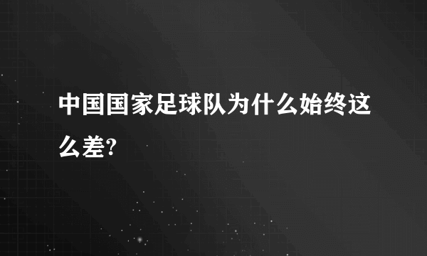 中国国家足球队为什么始终这么差?